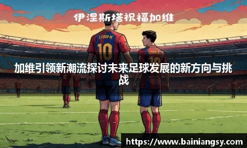 加维引领新潮流探讨未来足球发展的新方向与挑战