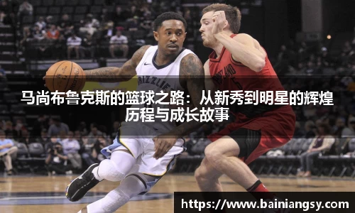 马尚布鲁克斯的篮球之路：从新秀到明星的辉煌历程与成长故事
