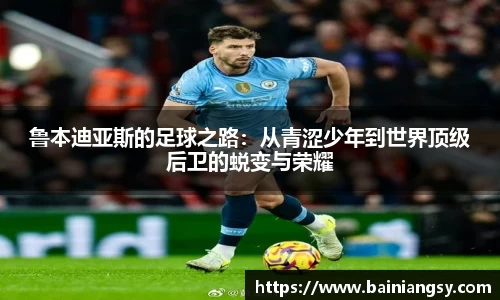 鲁本迪亚斯的足球之路：从青涩少年到世界顶级后卫的蜕变与荣耀