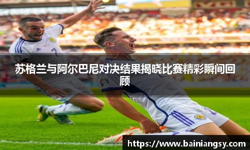 苏格兰与阿尔巴尼对决结果揭晓比赛精彩瞬间回顾