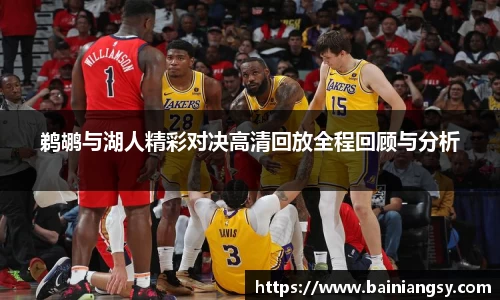 鹈鹕与湖人精彩对决高清回放全程回顾与分析